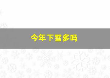 今年下雪多吗