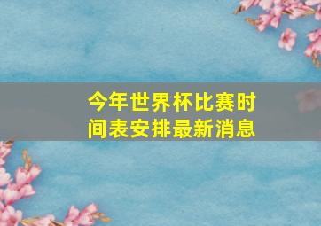 今年世界杯比赛时间表安排最新消息