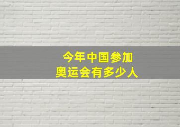 今年中国参加奥运会有多少人