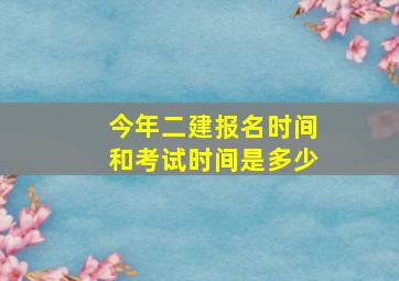 今年二建报名时间和考试时间是多少