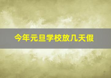 今年元旦学校放几天假