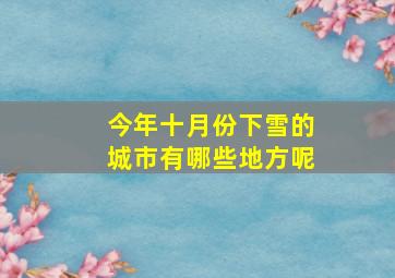 今年十月份下雪的城市有哪些地方呢