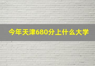 今年天津680分上什么大学