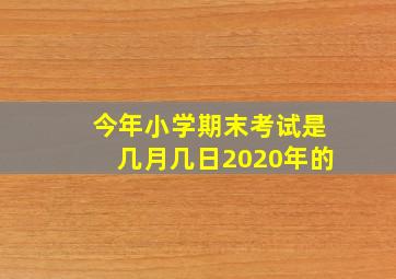 今年小学期末考试是几月几日2020年的