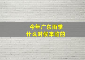 今年广东雨季什么时候来临的