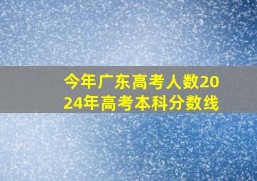 今年广东高考人数2024年高考本科分数线