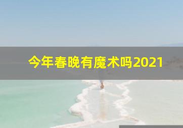 今年春晚有魔术吗2021