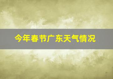 今年春节广东天气情况