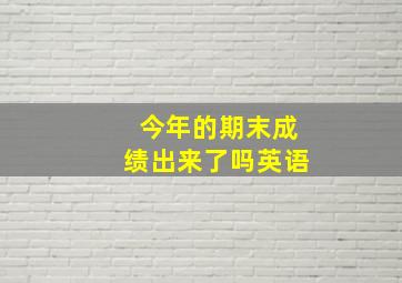 今年的期末成绩出来了吗英语