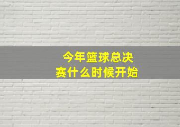 今年篮球总决赛什么时候开始