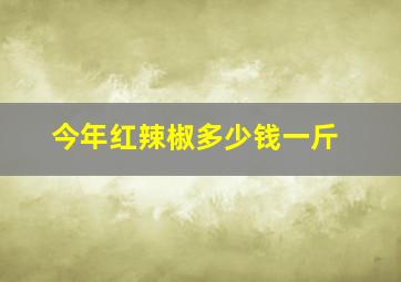 今年红辣椒多少钱一斤