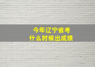 今年辽宁省考什么时候出成绩