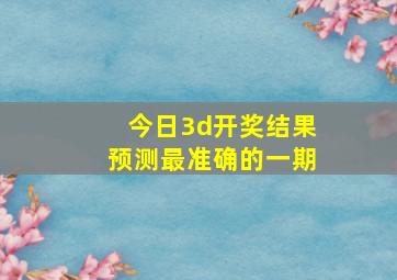 今日3d开奖结果预测最准确的一期