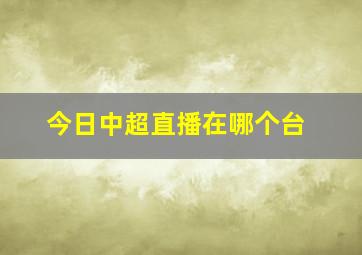 今日中超直播在哪个台