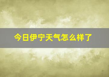 今日伊宁天气怎么样了