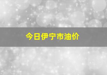 今日伊宁市油价