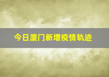 今日厦门新增疫情轨迹