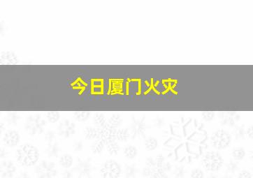 今日厦门火灾