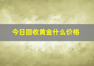 今日回收黄金什么价格