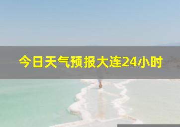 今日天气预报大连24小时