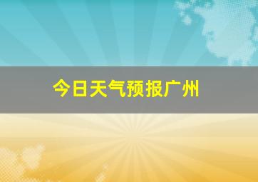 今日天气预报广州