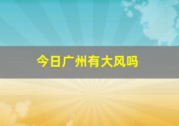 今日广州有大风吗