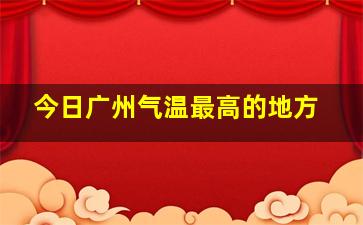 今日广州气温最高的地方