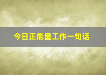 今日正能量工作一句话