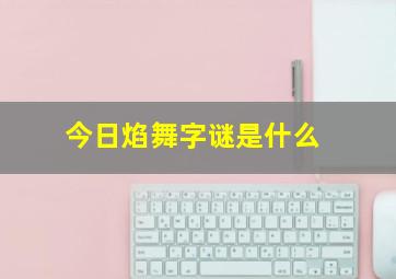 今日焰舞字谜是什么