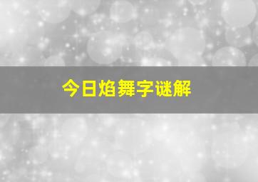 今日焰舞字谜解