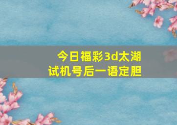 今日福彩3d太湖试机号后一语定胆