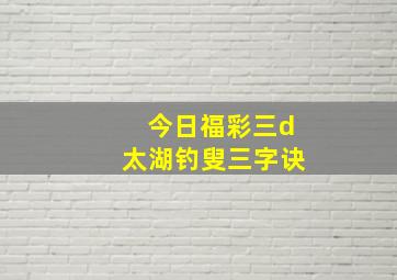 今日福彩三d太湖钓叟三字诀