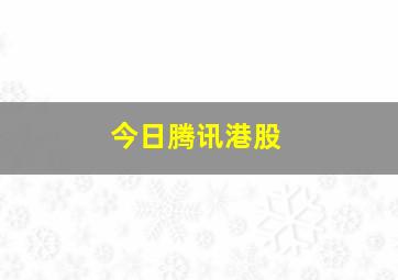 今日腾讯港股