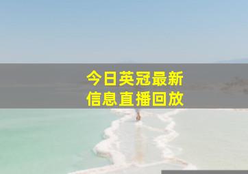 今日英冠最新信息直播回放