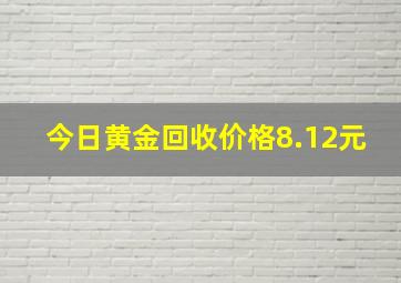 今日黄金回收价格8.12元