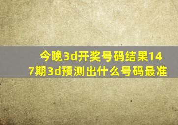 今晚3d开奖号码结果147期3d预测出什么号码最准