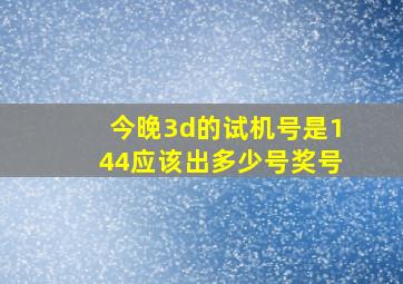 今晚3d的试机号是144应该出多少号奖号