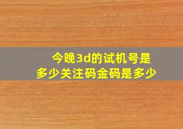 今晚3d的试机号是多少关注码金码是多少