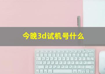 今晚3d试机号什么