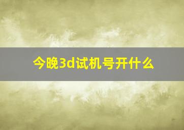 今晚3d试机号开什么