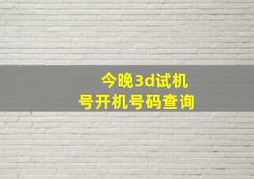 今晚3d试机号开机号码查询