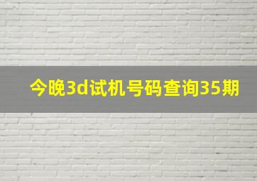 今晚3d试机号码查询35期