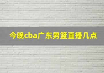 今晚cba广东男篮直播几点