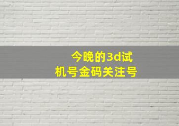 今晚的3d试机号金码关注号