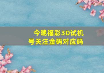 今晚福彩3D试机号关注金码对应码