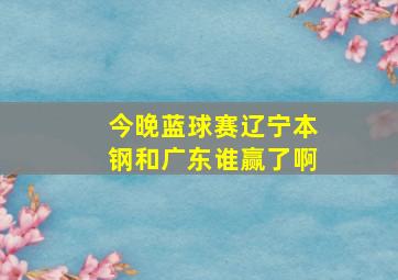 今晚蓝球赛辽宁本钢和广东谁赢了啊