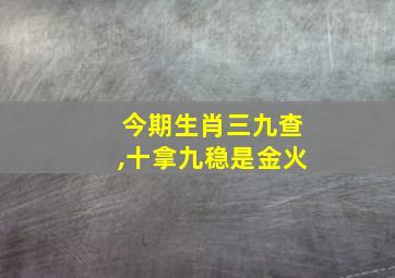 今期生肖三九查,十拿九稳是金火