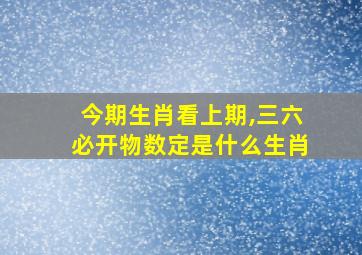 今期生肖看上期,三六必开物数定是什么生肖