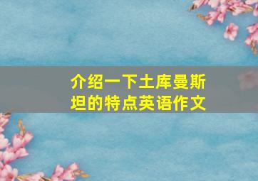 介绍一下土库曼斯坦的特点英语作文