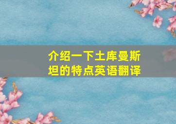 介绍一下土库曼斯坦的特点英语翻译